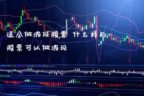 适合做波段股票 什么样的股票可以做波段_https://www.londai.com_股票投资_第1张