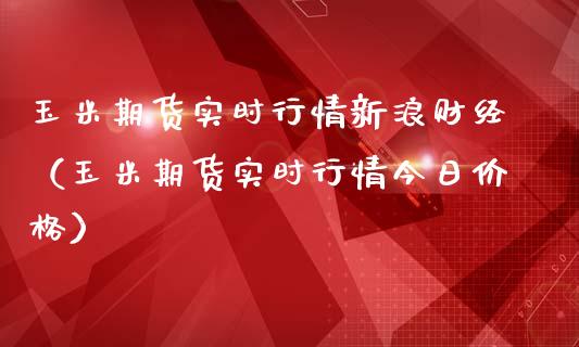 玉米期货实时行情新浪财经（玉米期货实时行情今日价格）_https://www.londai.com_期货投资_第1张