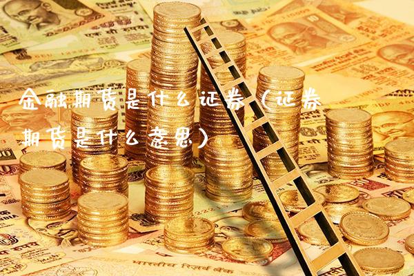 金融期货是什么证券（证券期货是什么意思）_https://www.londai.com_期货投资_第1张