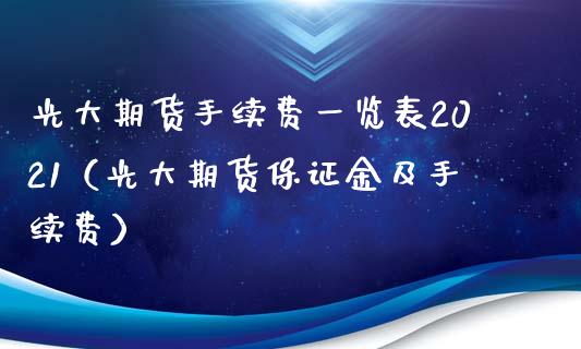 光大期货手续费一览表2021（光大期货保证金及手续费）_https://www.londai.com_期货投资_第1张