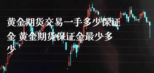 黄金期货交易一手多少保证金 黄金期货保证金最少多少_https://www.londai.com_期货投资_第1张