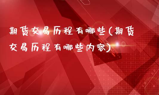 期货交易历程有哪些(期货交易历程有哪些内容)_https://www.londai.com_原油期货_第1张