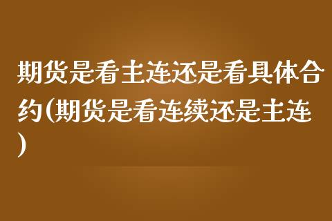 期货是看主连还是看具体合约(期货是看连续还是主连)_https://www.londai.com_保险理财_第1张