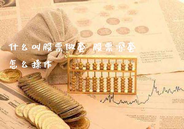 什么叫股票做套 股票深套怎么操作_https://www.londai.com_股票投资_第1张