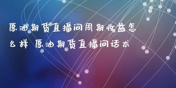 原油期货直播间周期收益怎么样 原油期货直播间_https://www.londai.com_期货投资_第1张