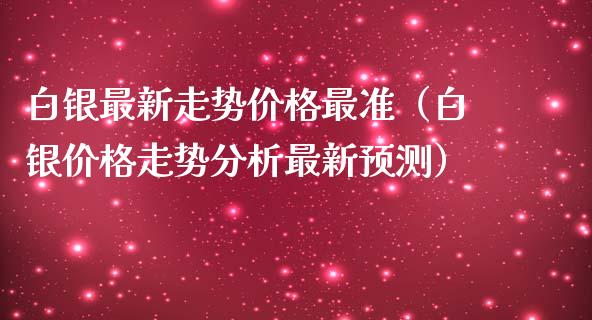 白银最新走势价格最准（白银价格走势分析最新预测）_https://www.londai.com_期货投资_第1张