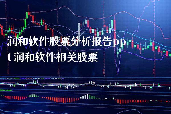 润和软件股票分析报告ppt 润和软件相关股票_https://www.londai.com_股票投资_第1张