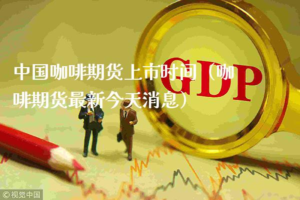 中国咖啡期货上市时间（咖啡期货最新今天消息）_https://www.londai.com_期货投资_第1张