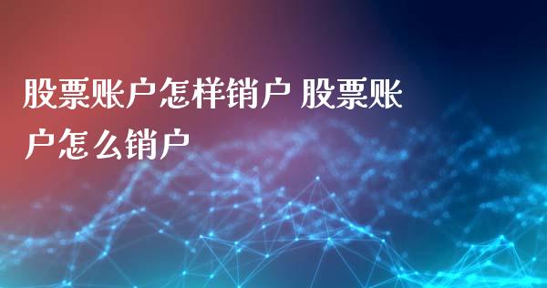 股票账户怎样销户 股票账户怎么销户_https://www.londai.com_股票投资_第1张