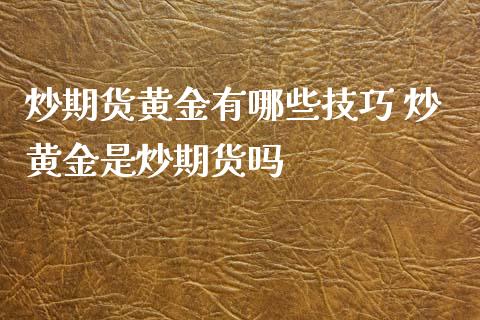 炒期货黄金有哪些技巧 炒黄金是炒期货吗_https://www.londai.com_期货投资_第1张