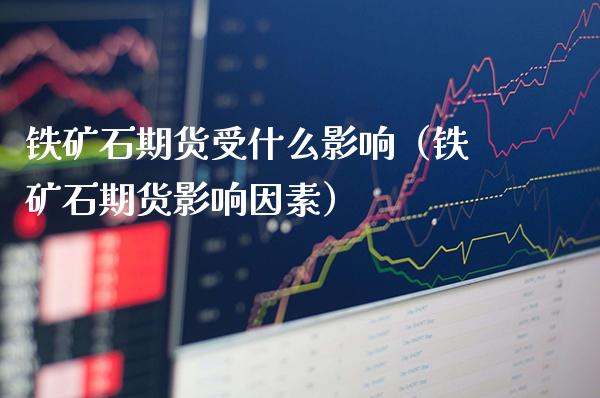 铁矿石期货受什么影响（铁矿石期货影响因素）_https://www.londai.com_期货投资_第1张