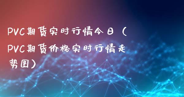 PVC期货实时行情今日（PVC期货价格实时行情走势图）_https://www.londai.com_期货投资_第1张