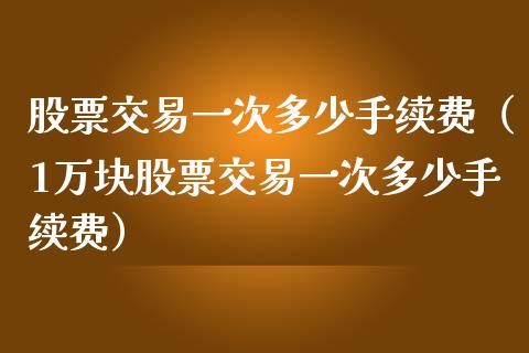 股票交易一次多少手续费（1万块股票交易一次多少手续费）_https://www.londai.com_期货投资_第1张