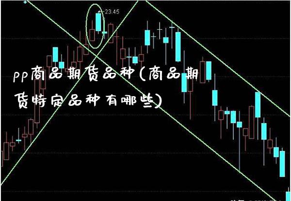 pp商品期货品种(商品期货特定品种有哪些)_https://www.londai.com_期货投资_第1张