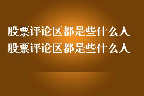 股票评论区都是些什么人 股票评论区都是些什么人_https://www.londai.com_股票投资_第1张