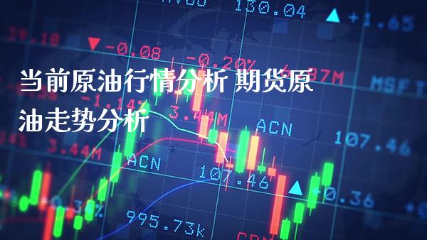 当前原油行情分析 期货原油走势分析_https://www.londai.com_期货投资_第1张