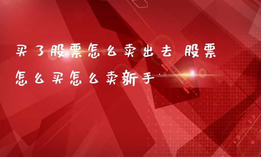 买了股票怎么卖出去 股票怎么买怎么卖新手_https://www.londai.com_股票投资_第1张