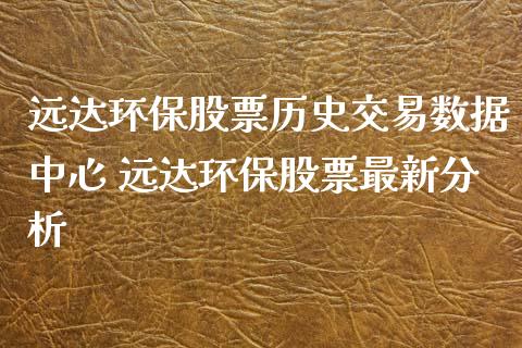 远达环保股票历史交易数据中心 远达环保股票最新分析_https://www.londai.com_股票投资_第1张