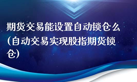 期货交易能设置自动锁仓么(自动交易实现股指期货锁仓)_https://www.londai.com_期货投资_第1张