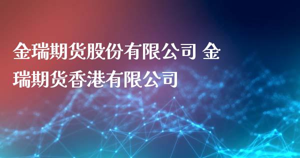 金瑞期货股份有限公司 金瑞期货香港有限公司_https://www.londai.com_期货投资_第1张