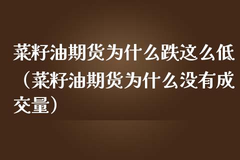 菜籽油期货为什么跌这么低（菜籽油期货为什么没有成交量）_https://www.londai.com_期货投资_第1张