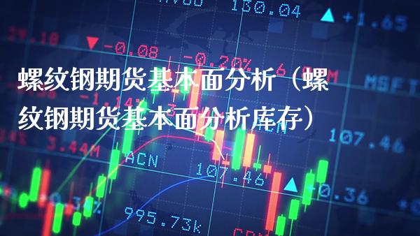 螺纹钢期货基本面分析（螺纹钢期货基本面分析库存）_https://www.londai.com_期货投资_第1张