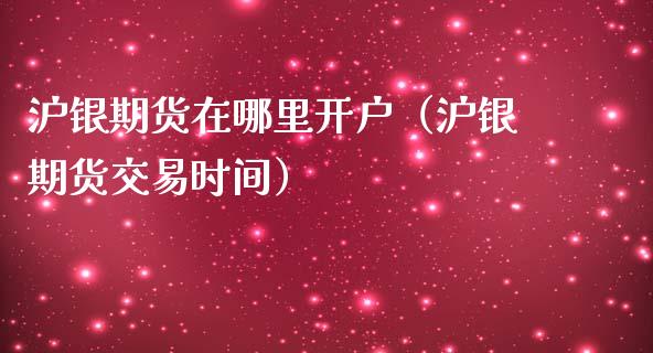 沪银期货在哪里开户（沪银期货交易时间）_https://www.londai.com_期货投资_第1张