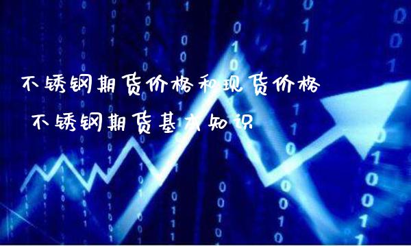 不锈钢期货价格和现货价格 不锈钢期货基本知识_https://www.londai.com_期货投资_第1张