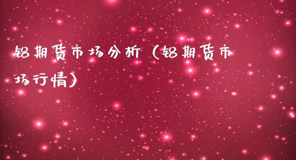 铝期货市场分析（铝期货市场行情）_https://www.londai.com_期货投资_第1张