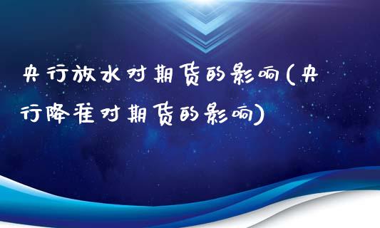 央行放水对期货的影响(央行降准对期货的影响)_https://www.londai.com_理财问答_第1张