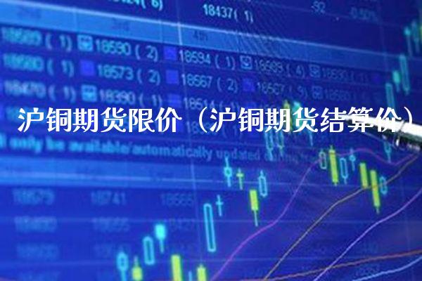 沪铜期货限价（沪铜期货结算价）_https://www.londai.com_期货投资_第1张