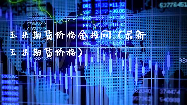 玉米期货价格金投网（最新玉米期货价格）_https://www.londai.com_期货投资_第1张