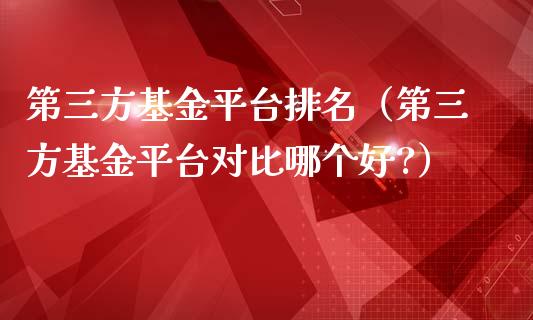 第三方基金平台排名（第三方基金平台对比哪个好?）_https://www.londai.com_基金理财_第1张