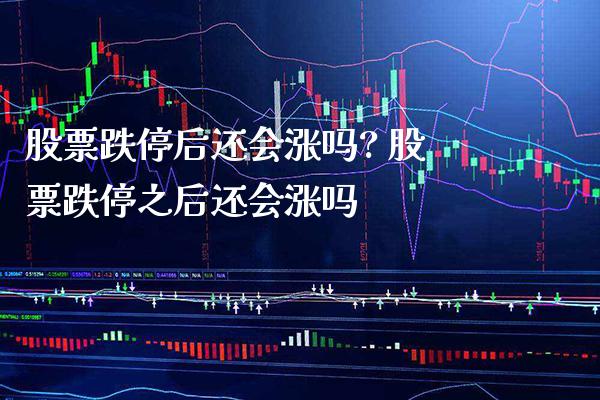 股票跌停后还会涨吗? 股票跌停之后还会涨吗_https://www.londai.com_股票投资_第1张