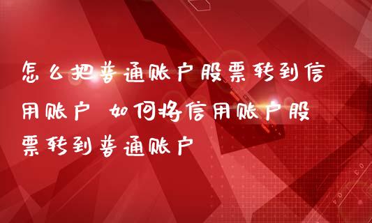 怎么把普通账户股票转到信用账户 如何将信用账户股票转到普通账户_https://www.londai.com_股票投资_第1张