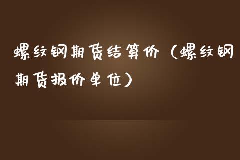 螺纹钢期货结算价（螺纹钢期货报价单位）_https://www.londai.com_期货投资_第1张