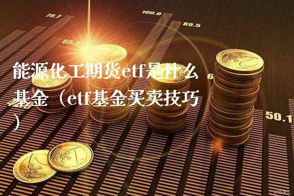 能源化工期货etf是什么基金（etf基金买卖技巧）_https://www.londai.com_期货投资_第1张