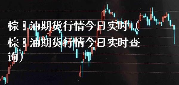 棕榈油期货行情今日实时（棕榈油期货行情今日实时查询）_https://www.londai.com_期货投资_第1张