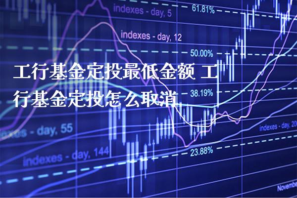 工行基金定投最低金额 工行基金定投怎么取消_https://www.londai.com_期货投资_第1张