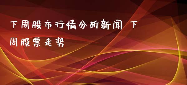 下周股市行情分析新闻 下周股票走势_https://www.londai.com_股票投资_第1张