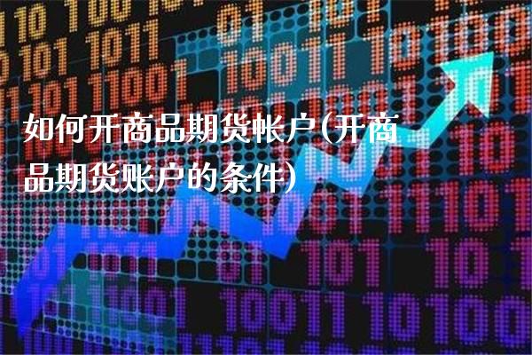 如何开商品期货帐户(开商品期货账户的条件)_https://www.londai.com_财经资讯_第1张