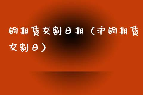 铜期货交割日期（沪铜期货交割日）_https://www.londai.com_期货投资_第1张