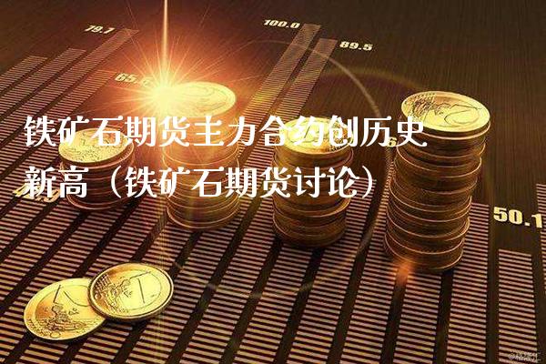 铁矿石期货主力合约创历史新高（铁矿石期货讨论）_https://www.londai.com_期货投资_第1张