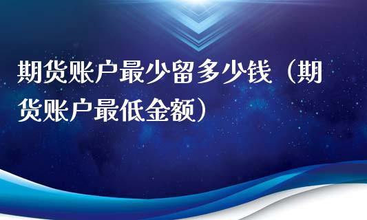 期货账户最少留多少钱（期货账户最低金额）_https://www.londai.com_期货投资_第1张