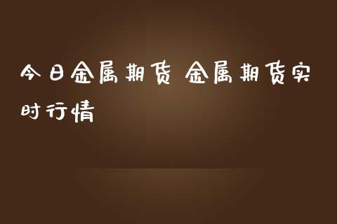 今日金属期货 金属期货实时行情_https://www.londai.com_期货投资_第1张