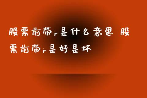 股票前带r是什么意思 股票前带r是好是坏_https://www.londai.com_股票投资_第1张