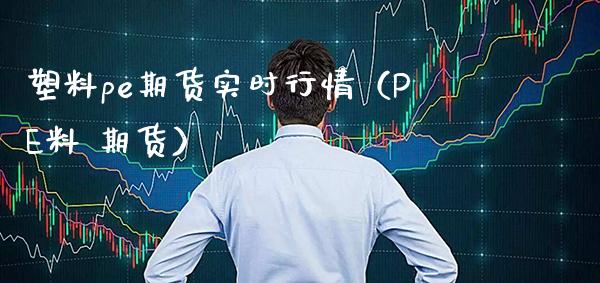 塑料pe期货实时行情（PE料 期货）_https://www.londai.com_期货投资_第1张