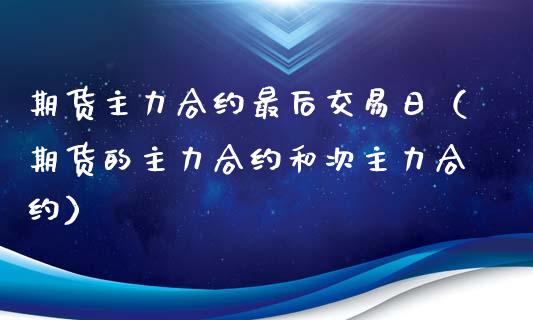 期货主力合约最后交易日（期货的主力合约和次主力合约）_https://www.londai.com_期货投资_第1张