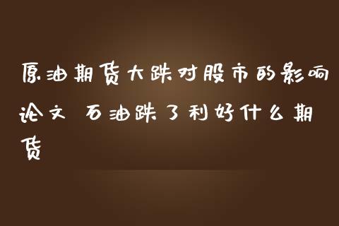 原油期货大跌对股市的影响论文 石油跌了利好什么期货_https://www.londai.com_期货投资_第1张