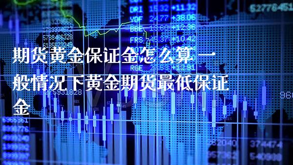 期货黄金保证金怎么算 一般情况下黄金期货最低保证金_https://www.londai.com_期货投资_第1张